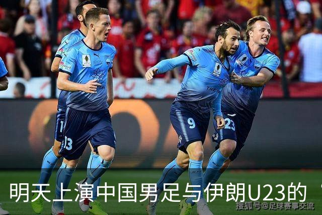 明天上演中国男足与伊朗U23的“决战”！别错过直播哦！