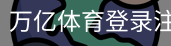 万亿体育登录注册